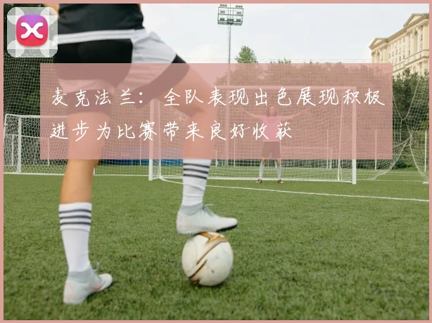 麦克法兰：全队表现出色展现积极进步为比赛带来良好收获