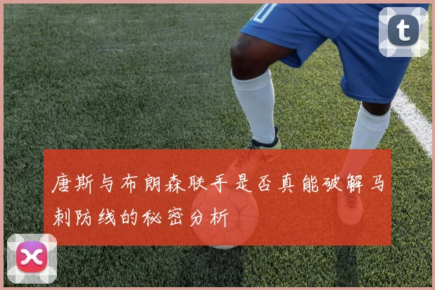 唐斯与布朗森联手是否真能破解马刺防线的秘密分析