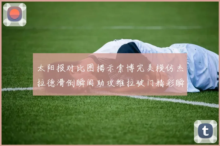 太阳报对比图揭示索博完美模仿杰拉德滑倒瞬间助攻维拉破门精彩瞬间