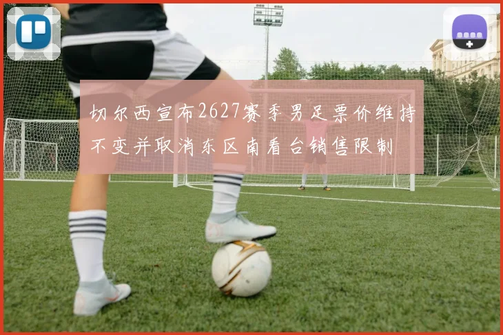 切尔西宣布2627赛季男足票价维持不变并取消东区南看台销售限制