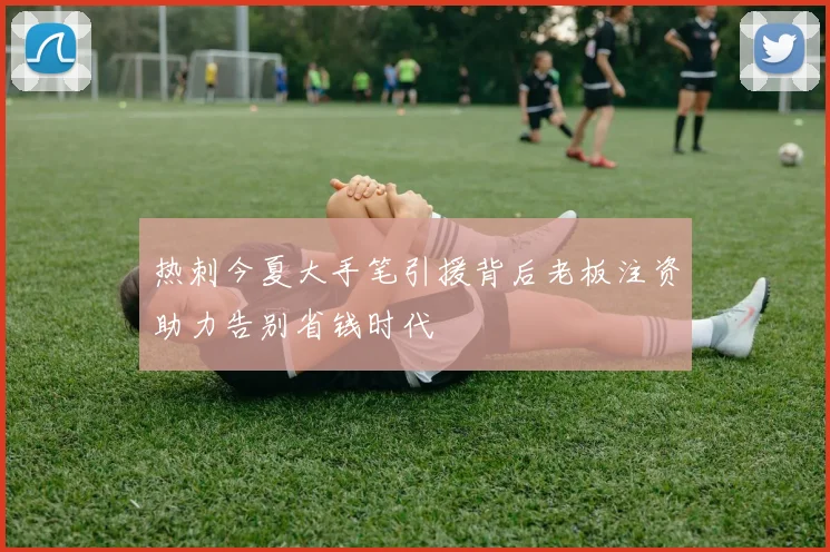 热刺今夏大手笔引援背后老板注资助力告别省钱时代