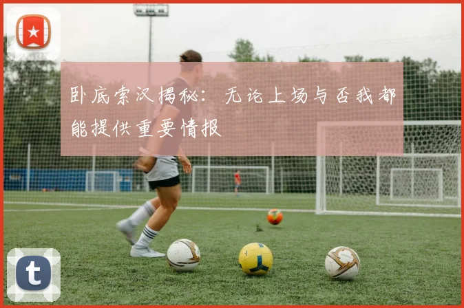 卧底索汉揭秘：无论上场与否我都能提供重要情报
