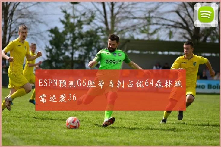 ESPN预测G6胜率马刺占优64森林狼需逆袭36