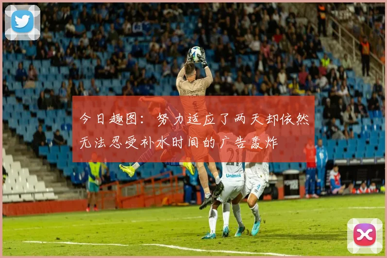今日趣图：努力适应了两天却依然无法忍受补水时间的广告轰炸
