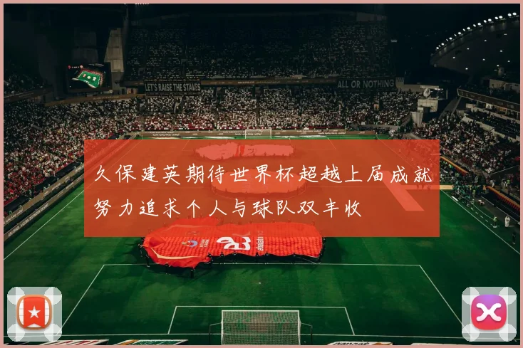 久保建英期待世界杯超越上届成就努力追求个人与球队双丰收