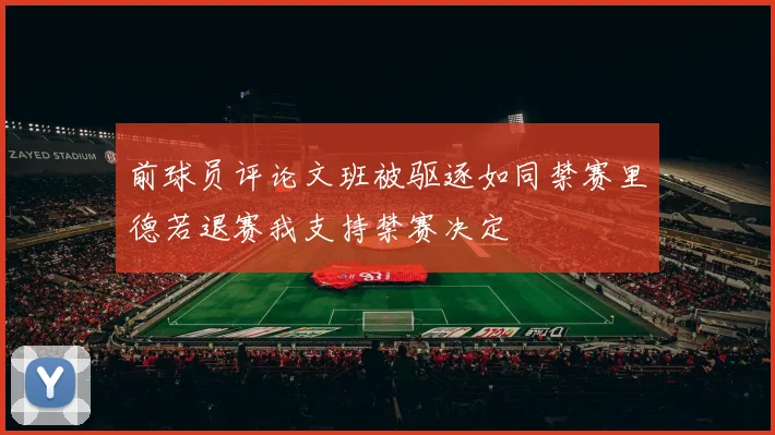 前球员评论文班被驱逐如同禁赛里德若退赛我支持禁赛决定