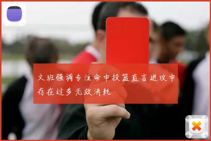 文班强调专注命中投篮直言进攻中存在过多无效消耗